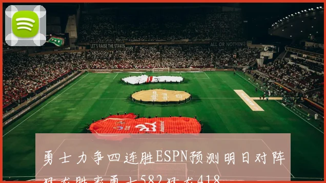 勇士力争四连胜ESPN预测明日对阵猛龙胜率勇士582猛龙418