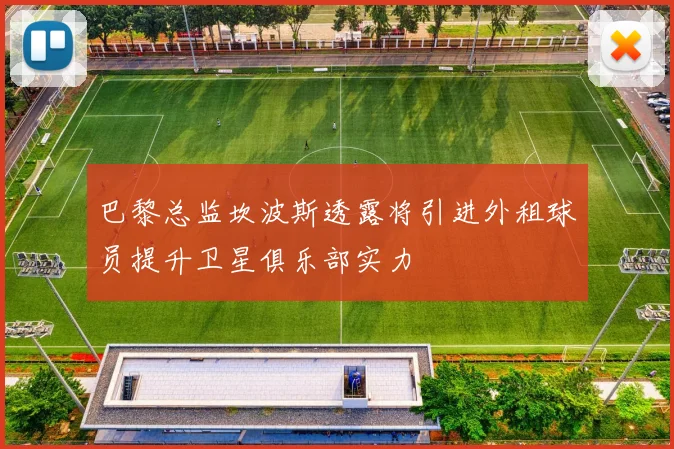 巴黎总监坎波斯透露将引进外租球员提升卫星俱乐部实力