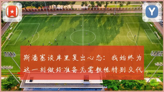 斯潘塞谈库里复出心态：我始终为这一刻做好准备无需教练特别交代