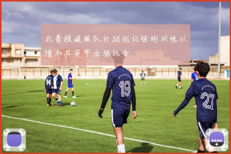 北青报道狼队计划优化徐彬训练以增加其英甲出场机会