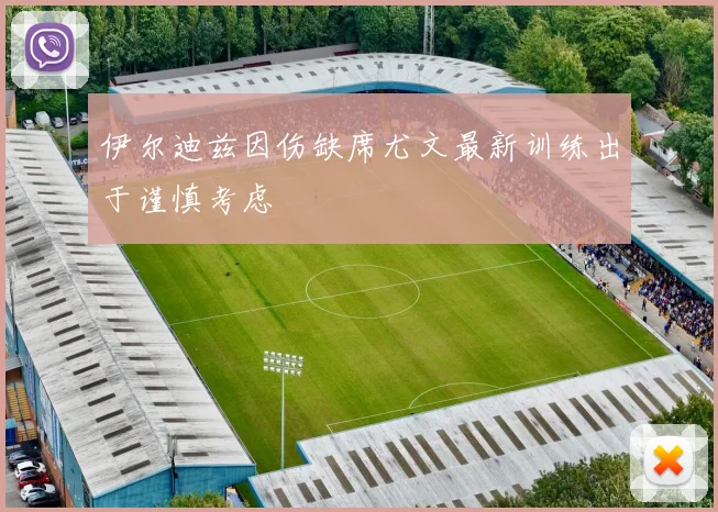 伊尔迪兹因伤缺席尤文最新训练出于谨慎考虑