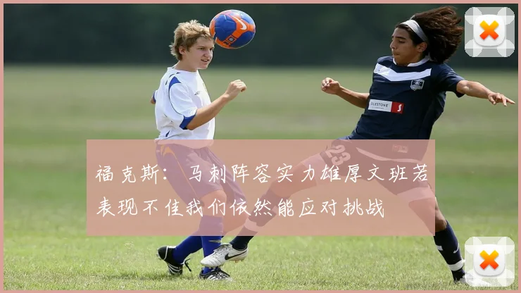 福克斯：马刺阵容实力雄厚文班若表现不佳我们依然能应对挑战