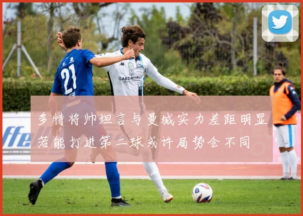 多特将帅坦言与曼城实力差距明显若能打进第二球或许局势会不同