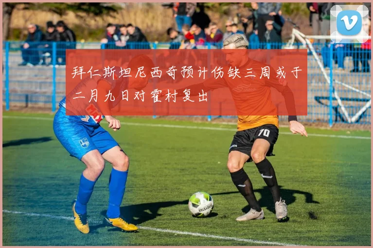 拜仁斯坦尼西奇预计伤缺三周或于二月九日对霍村复出