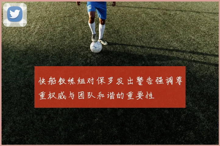 快船教练组对保罗发出警告强调尊重权威与团队和谐的重要性