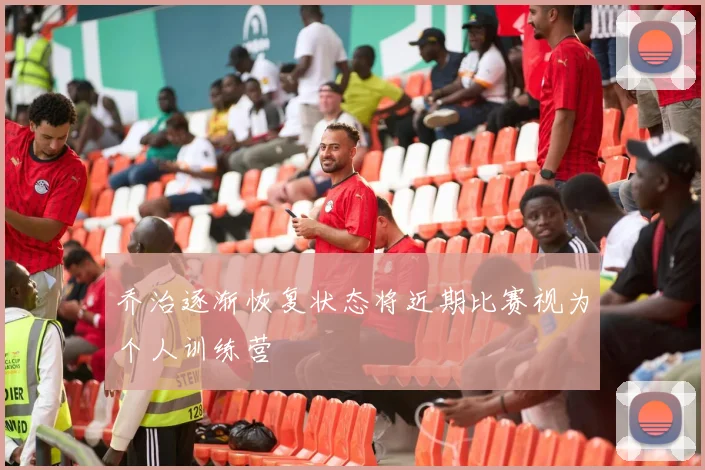 乔治逐渐恢复状态将近期比赛视为个人训练营