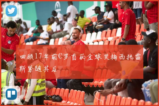 回顾17年前C罗首获金球奖梅西托雷斯紧随其后