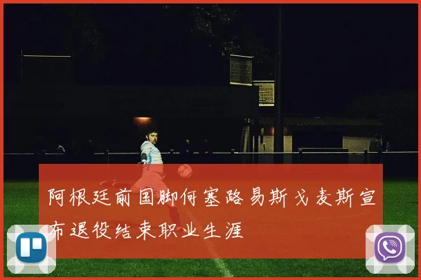 阿根廷前国脚何塞路易斯戈麦斯宣布退役结束职业生涯