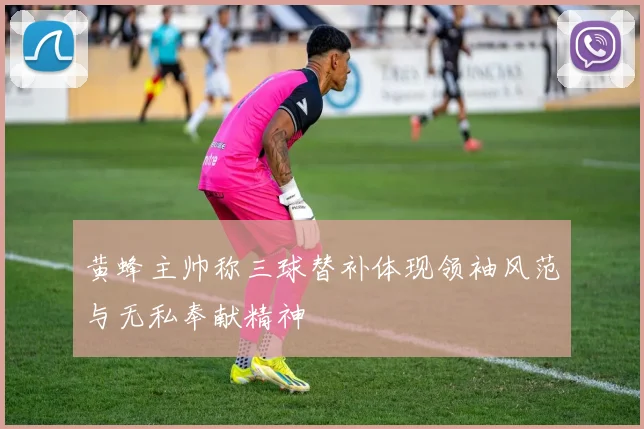 黄蜂主帅称三球替补体现领袖风范与无私奉献精神