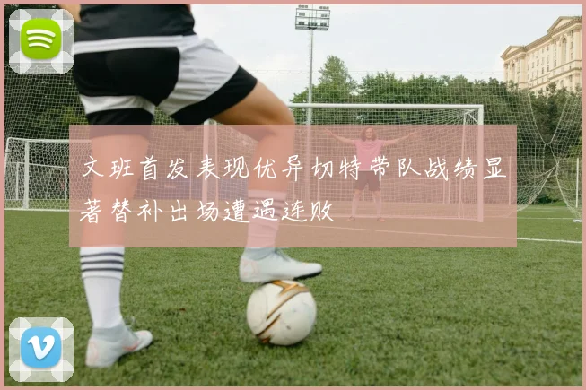 文班首发表现优异切特带队战绩显著替补出场遭遇连败