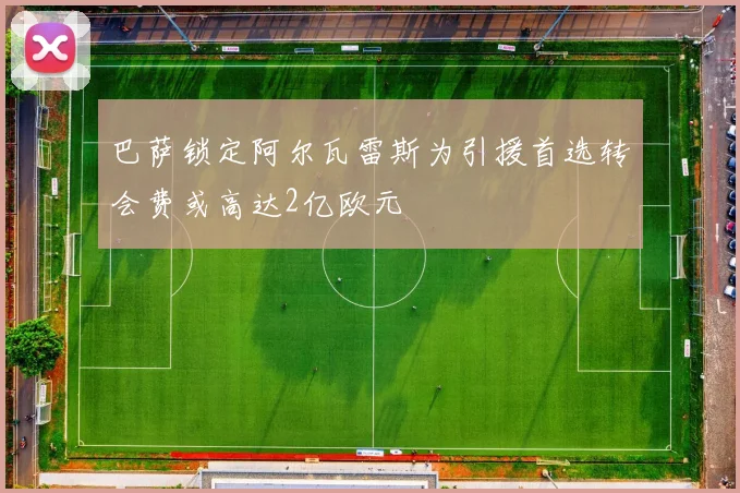 巴萨锁定阿尔瓦雷斯为引援首选转会费或高达2亿欧元