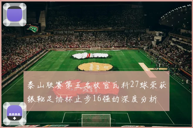 泰山联赛第五名收官瓦科27球荣获银靴足协杯止步16强的深度分析